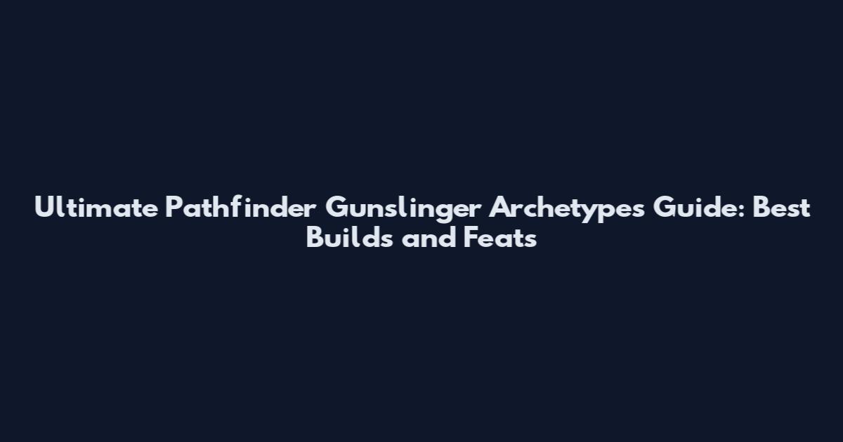 Ultimate Pathfinder Gunslinger Archetypes Guide: Best Builds and Feats