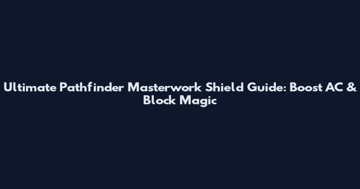 Ultimate Pathfinder Masterwork Shield Guide: Boost AC & Block Magic