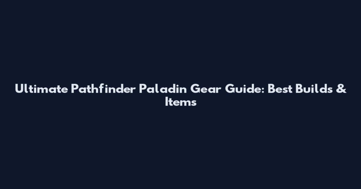 Ultimate Pathfinder Paladin Gear Guide: Best Builds & Items