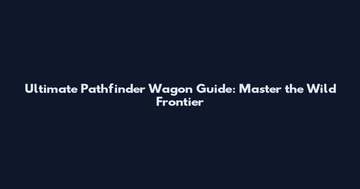 Ultimate Pathfinder Wagon Guide: Master the Wild Frontier