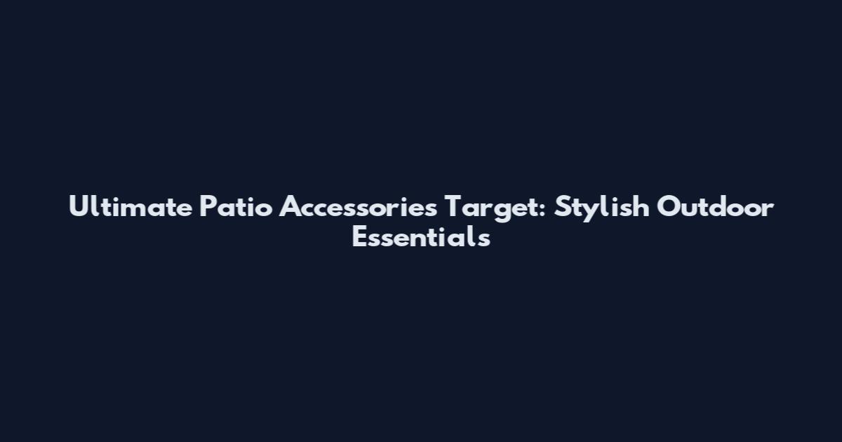 Ultimate Patio Accessories Target: Stylish Outdoor Essentials