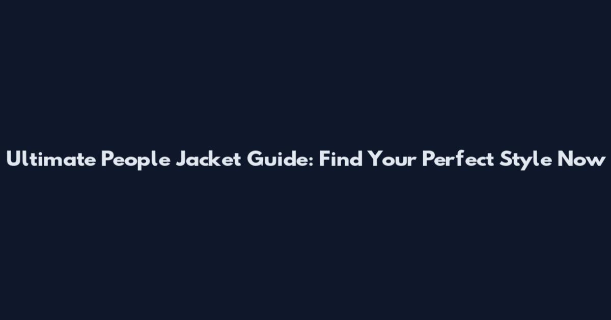 Ultimate People Jacket Guide: Find Your Perfect Style Now