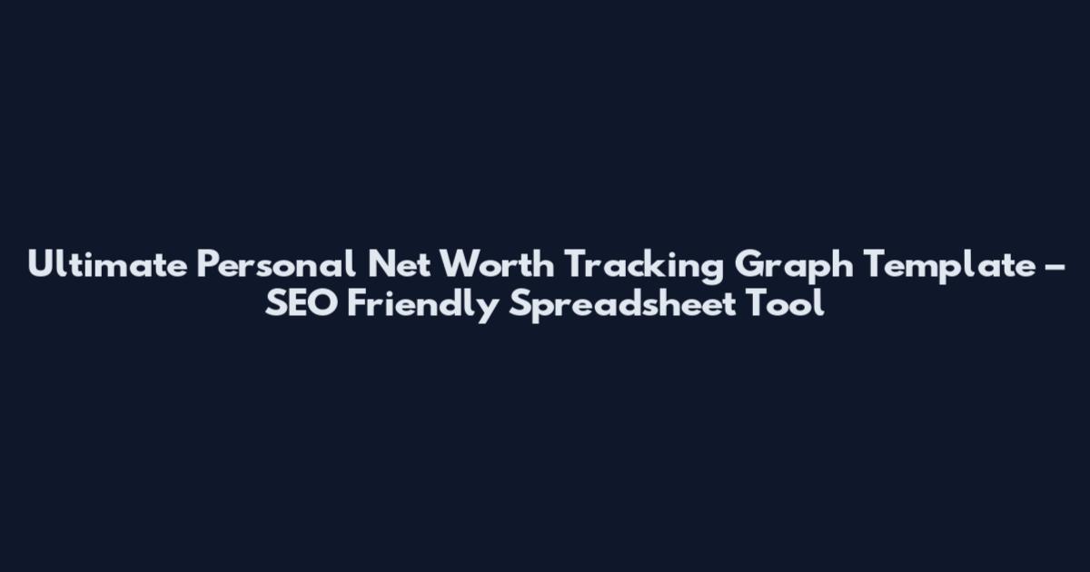 Ultimate Personal Net Worth Tracking Graph Template – SEO Friendly Spreadsheet Tool
