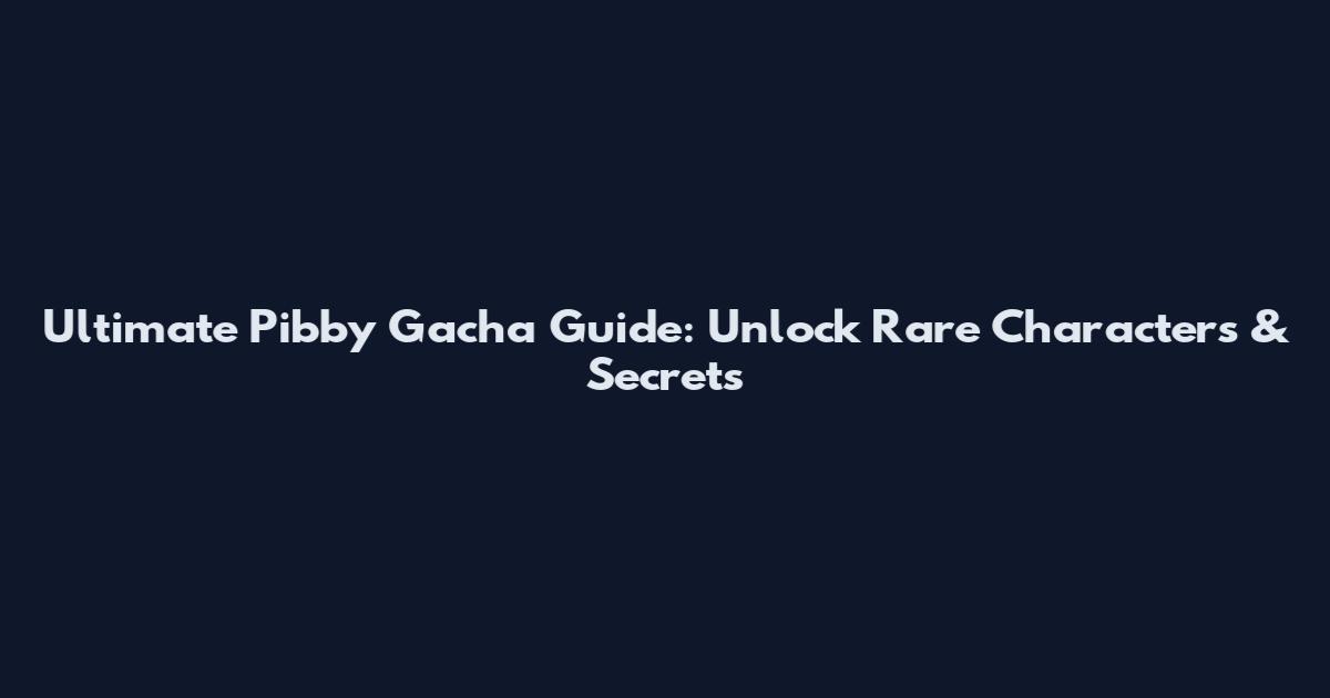 Ultimate Pibby Gacha Guide: Unlock Rare Characters & Secrets
