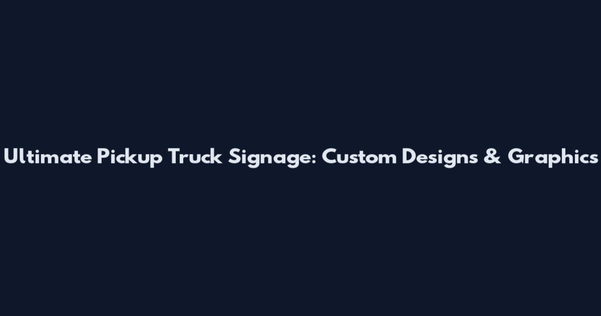 Ultimate Pickup Truck Signage: Custom Designs & Graphics