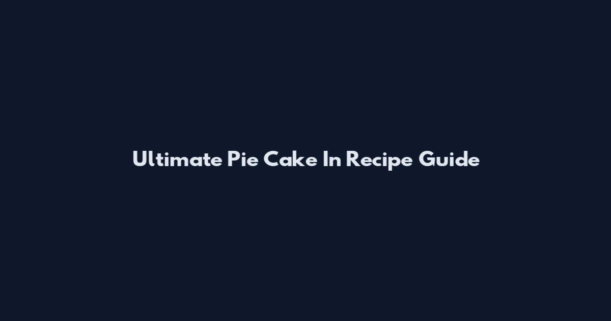 Ultimate Pie Cake In Recipe Guide