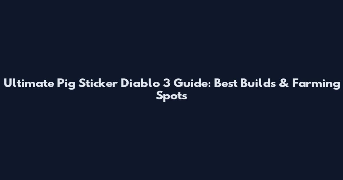 Ultimate Pig Sticker Diablo 3 Guide: Best Builds & Farming Spots
