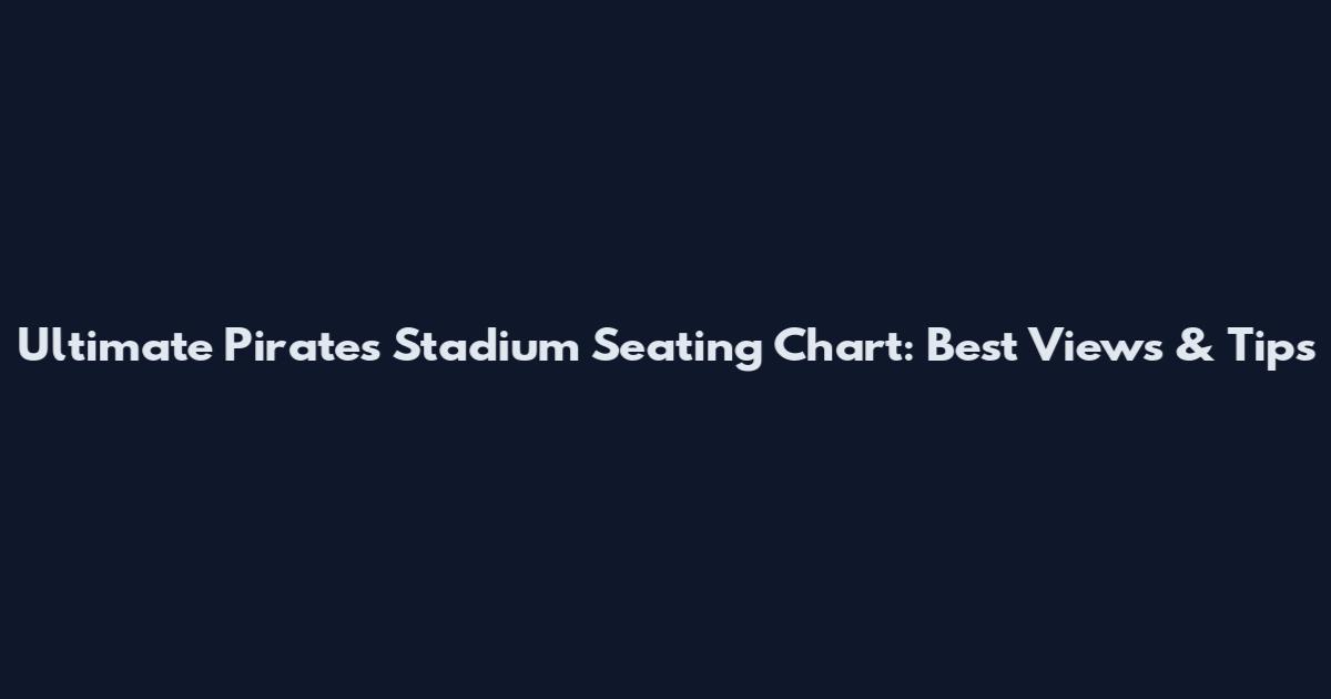 Ultimate Pirates Stadium Seating Chart: Best Views & Tips