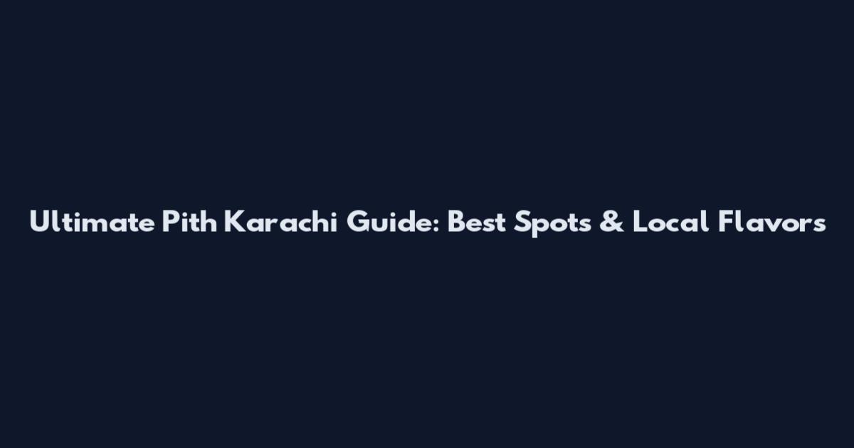 Ultimate Pith Karachi Guide: Best Spots & Local Flavors