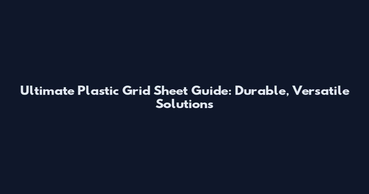 Ultimate Plastic Grid Sheet Guide: Durable, Versatile Solutions