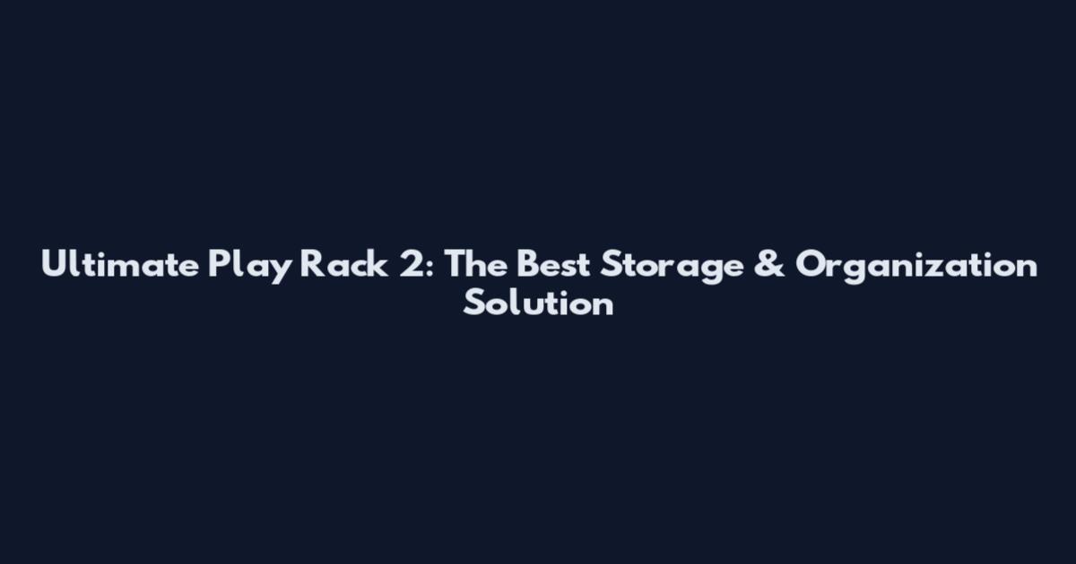 Ultimate Play Rack 2: The Best Storage & Organization Solution