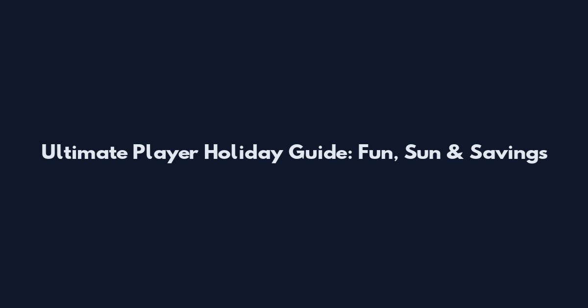 Ultimate Player Holiday Guide: Fun, Sun & Savings
