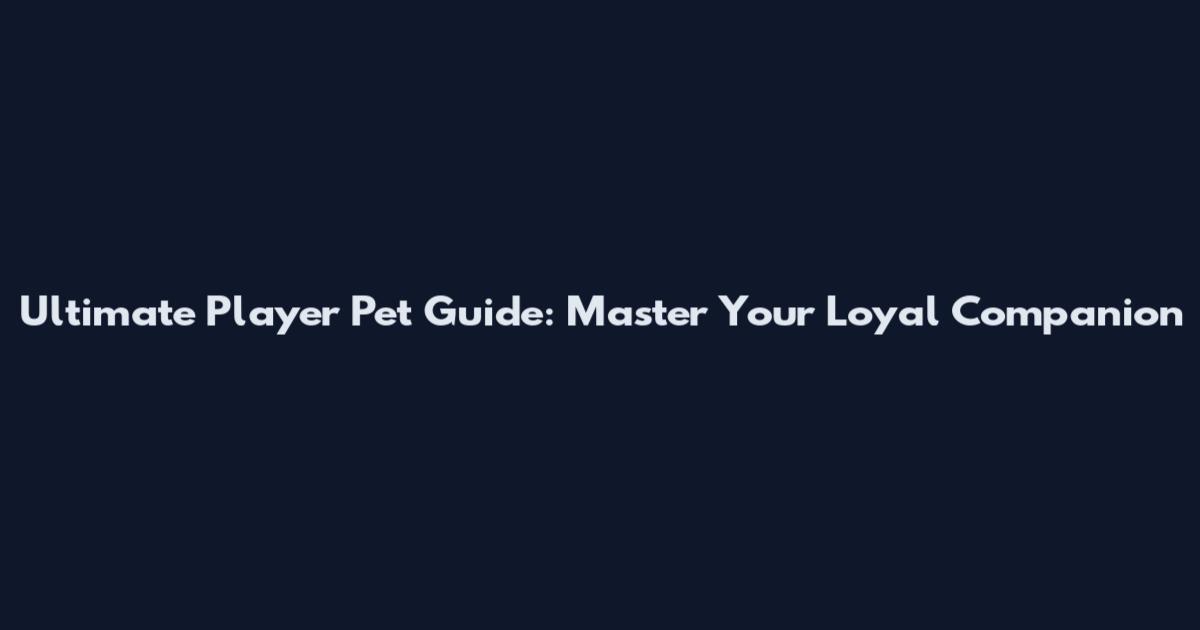Ultimate Player Pet Guide: Master Your Loyal Companion