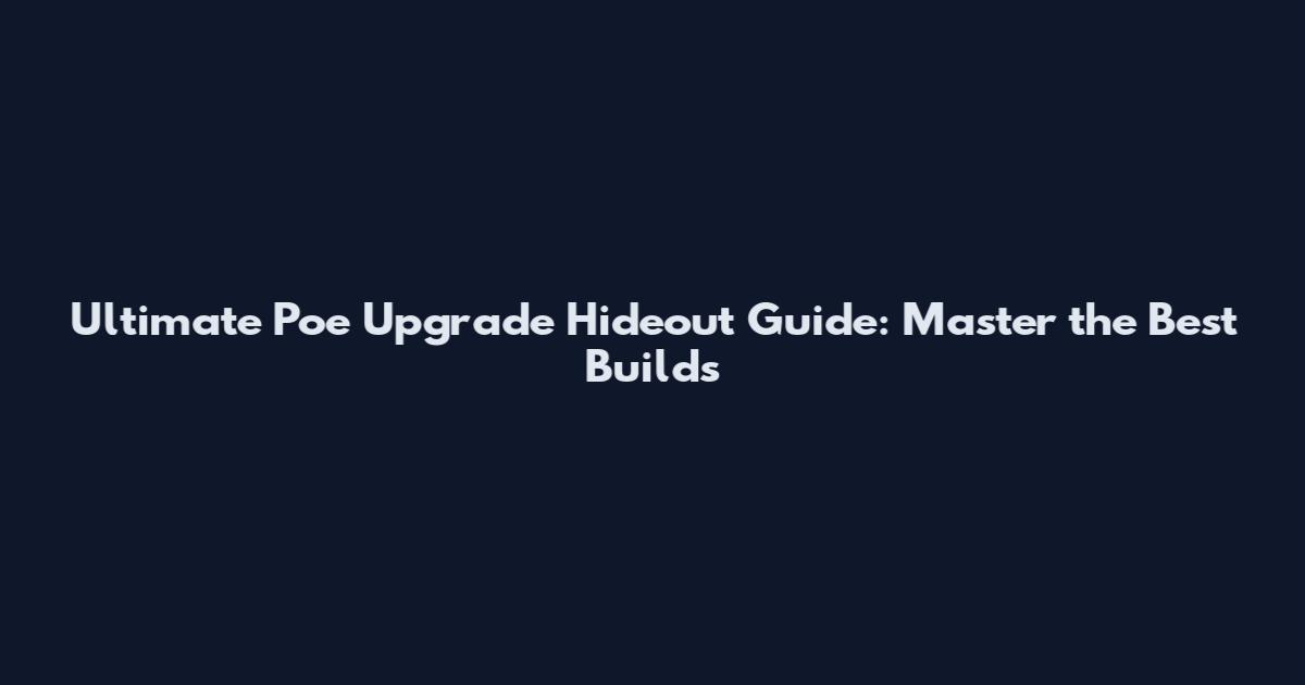 Ultimate Poe Upgrade Hideout Guide: Master the Best Builds
