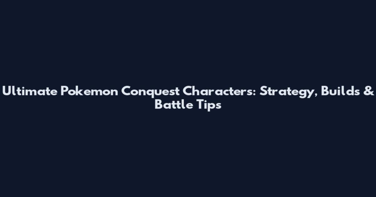 Ultimate Pokemon Conquest Characters: Strategy, Builds & Battle Tips