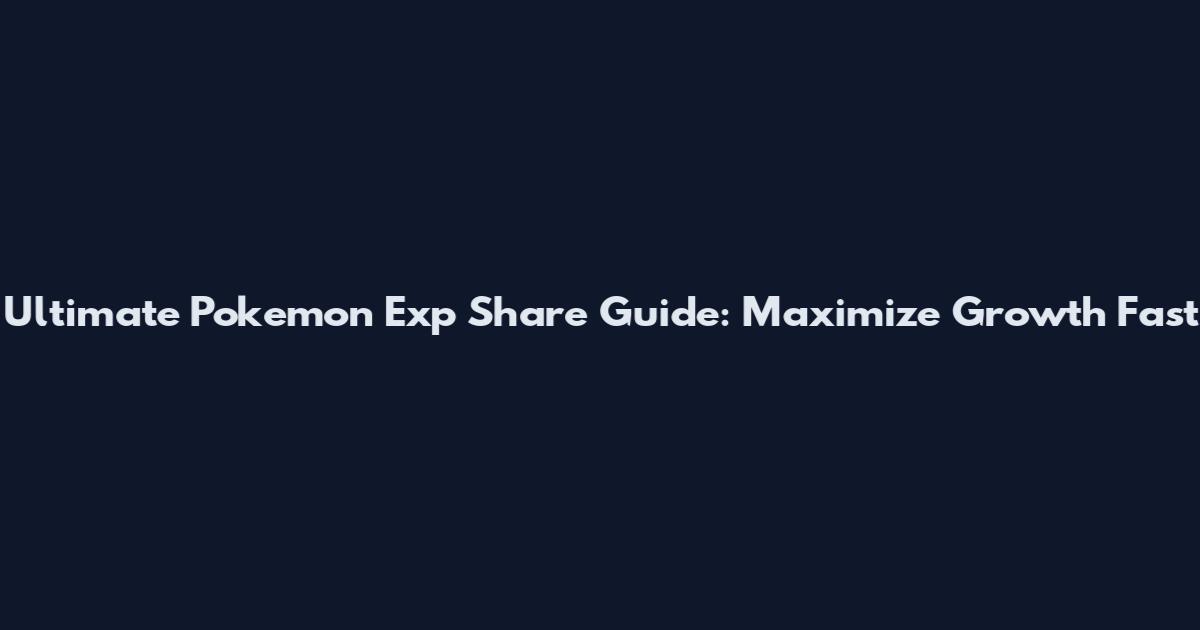 Ultimate Pokemon Exp Share Guide: Maximize Growth Fast