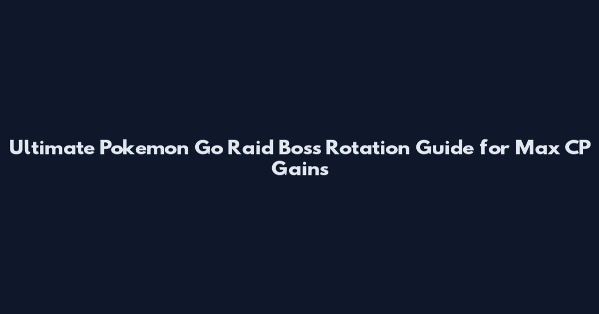 Ultimate Pokemon Go Raid Boss Rotation Guide for Max CP Gains
