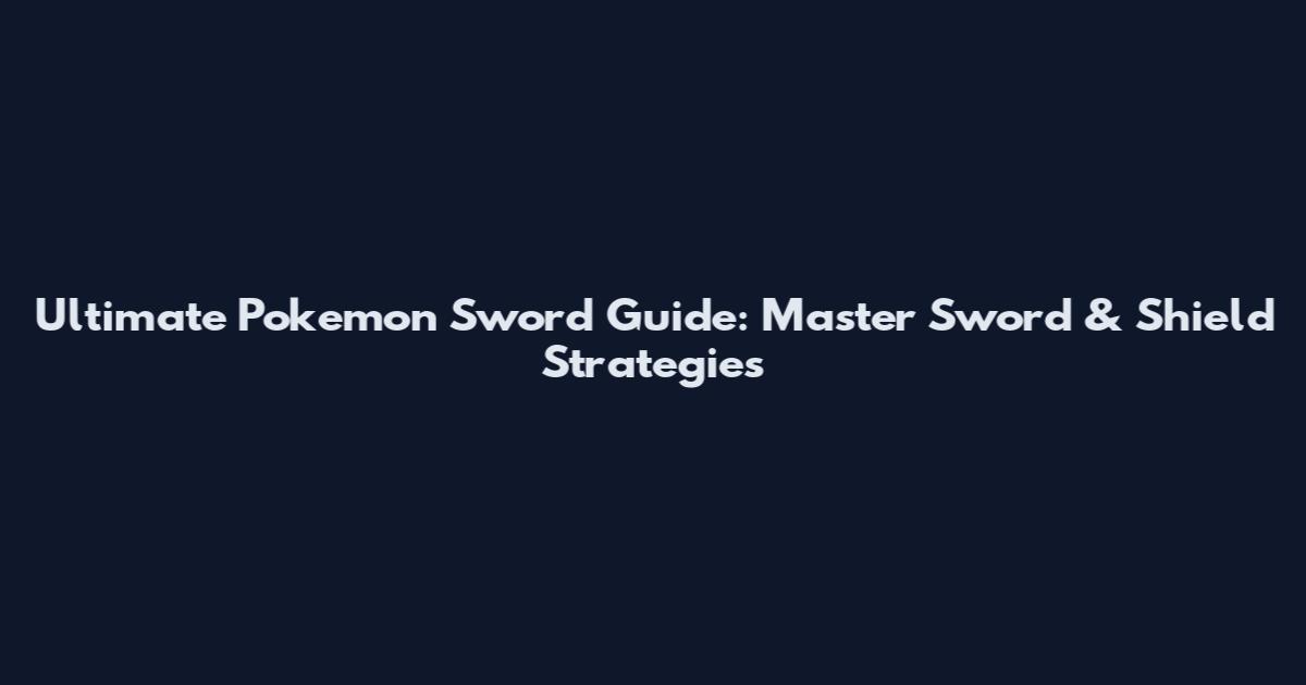 Ultimate Pokemon Sword Guide: Master Sword & Shield Strategies