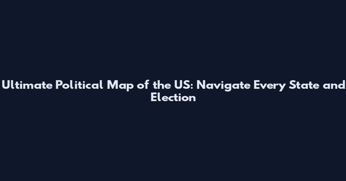 Ultimate Political Map of the US: Navigate Every State and Election