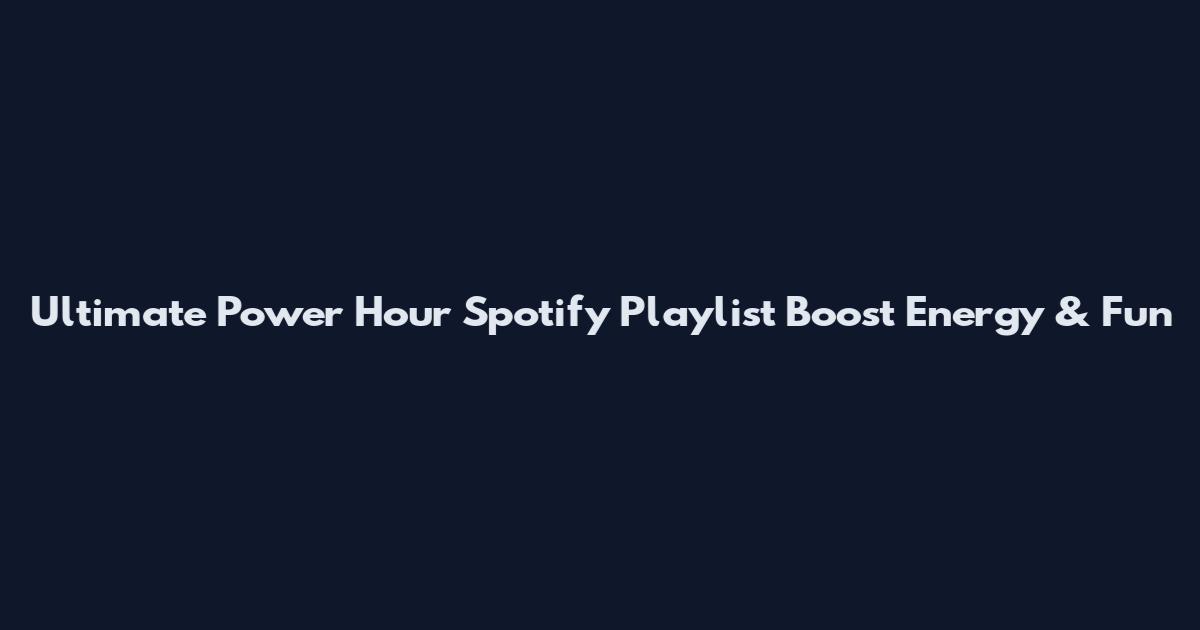 Ultimate Power Hour Spotify Playlist Boost Energy & Fun