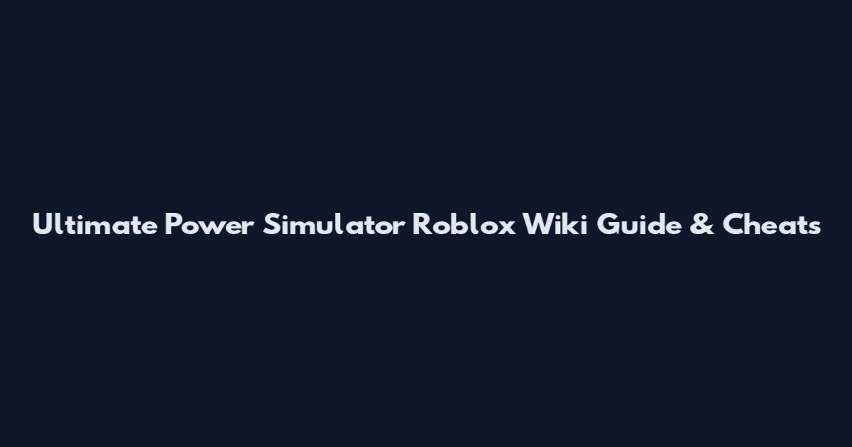 Ultimate Power Simulator Roblox Wiki Guide & Cheats
