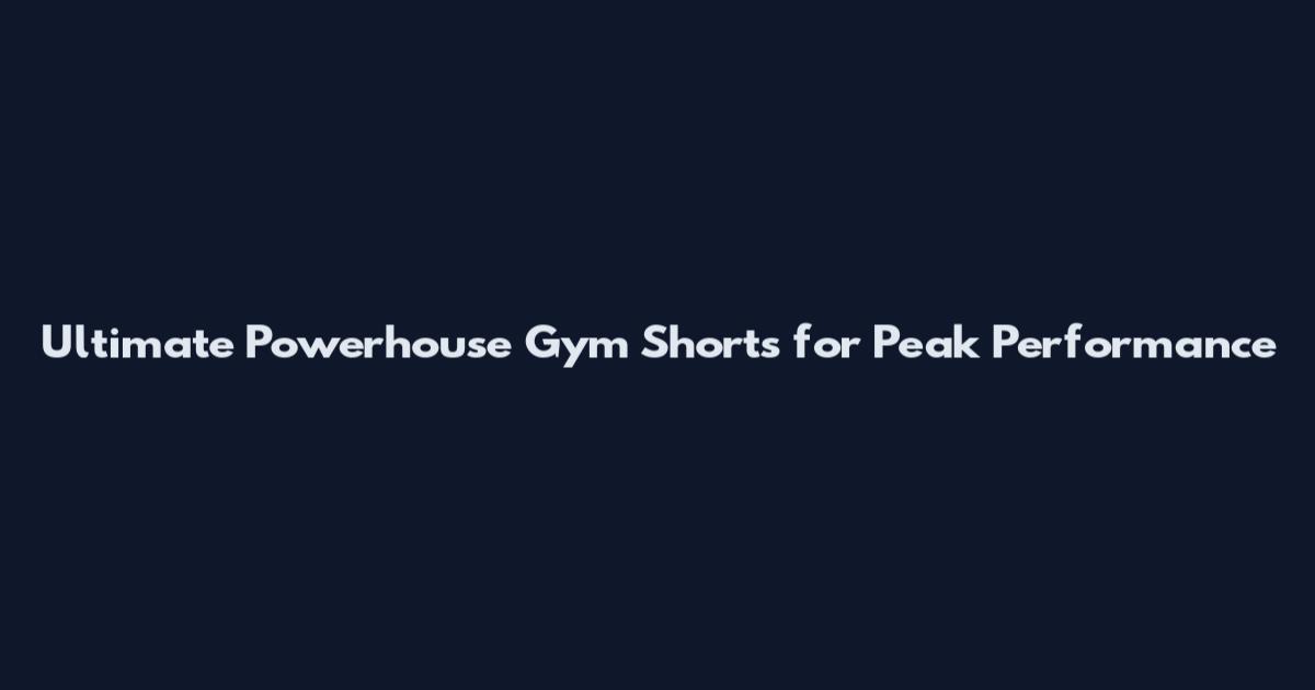 Ultimate Powerhouse Gym Shorts for Peak Performance