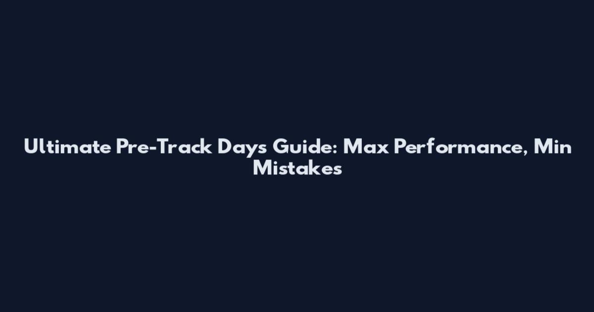 Ultimate Pre-Track Days Guide: Max Performance, Min Mistakes