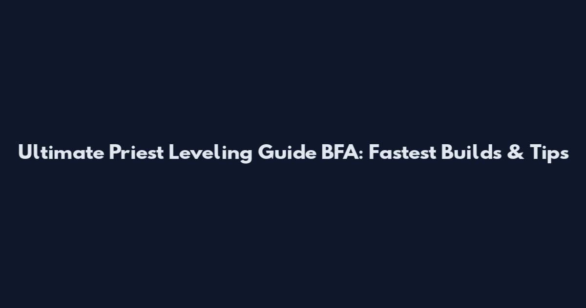 Ultimate Priest Leveling Guide BFA: Fastest Builds & Tips