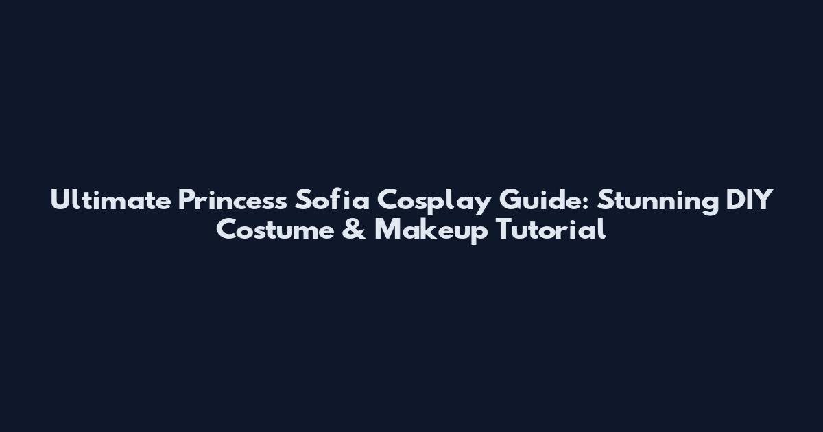 Ultimate Princess Sofia Cosplay Guide: Stunning DIY Costume & Makeup Tutorial
