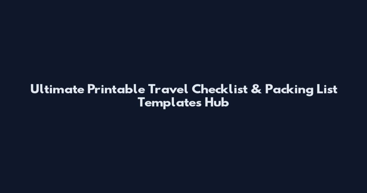 Ultimate Printable Travel Checklist & Packing List Templates Hub
