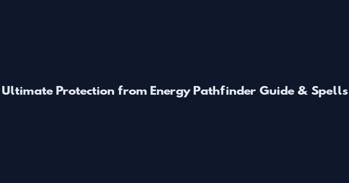 Ultimate Protection from Energy Pathfinder Guide & Spells