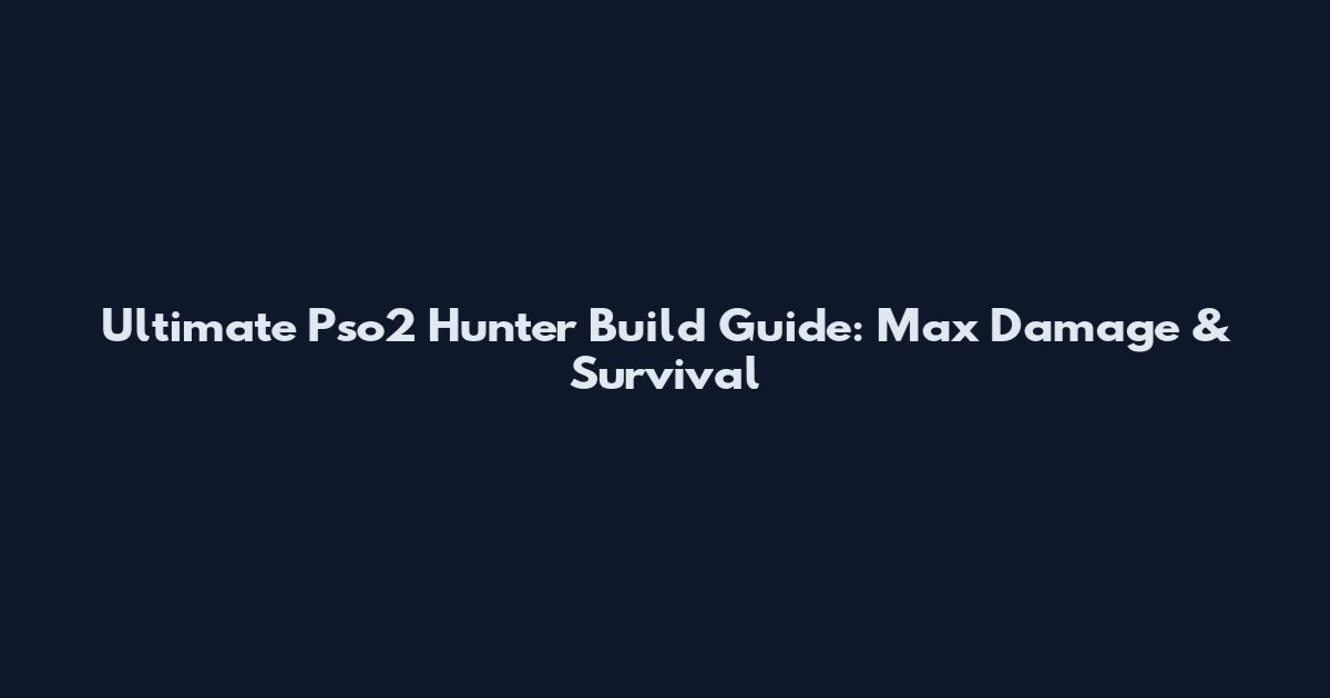 Ultimate Pso2 Hunter Build Guide: Max Damage & Survival