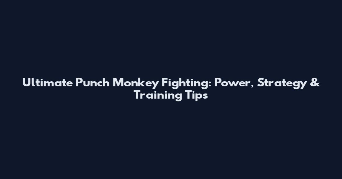 Ultimate Punch Monkey Fighting: Power, Strategy & Training Tips