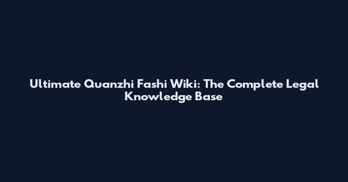 Ultimate Quanzhi Fashi Wiki: The Complete Legal Knowledge Base