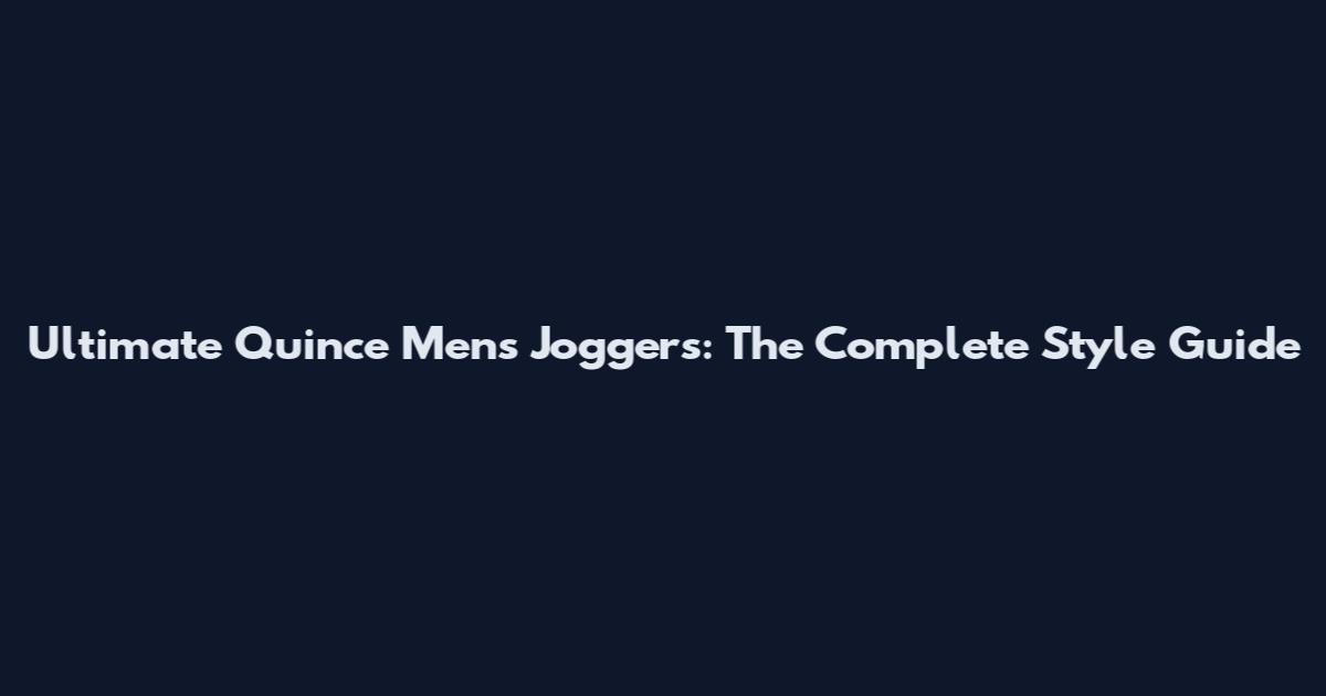 Ultimate Quince Mens Joggers: The Complete Style Guide