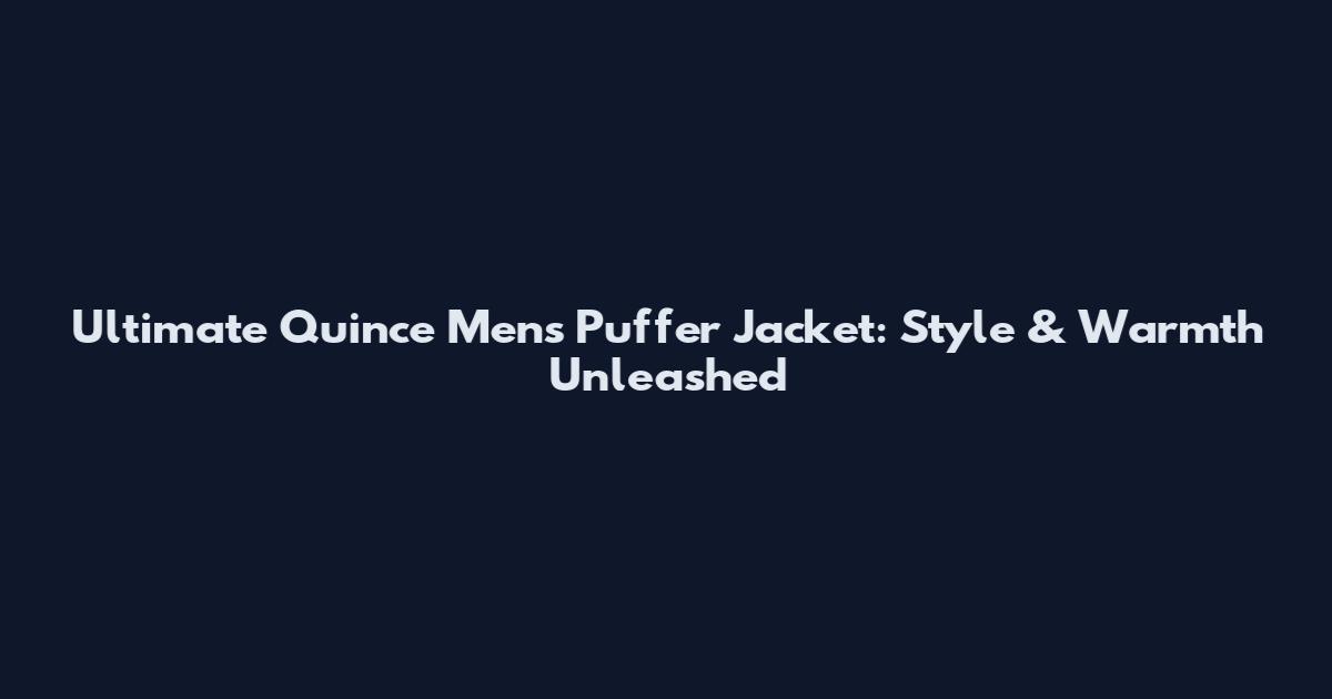Ultimate Quince Mens Puffer Jacket: Style & Warmth Unleashed
