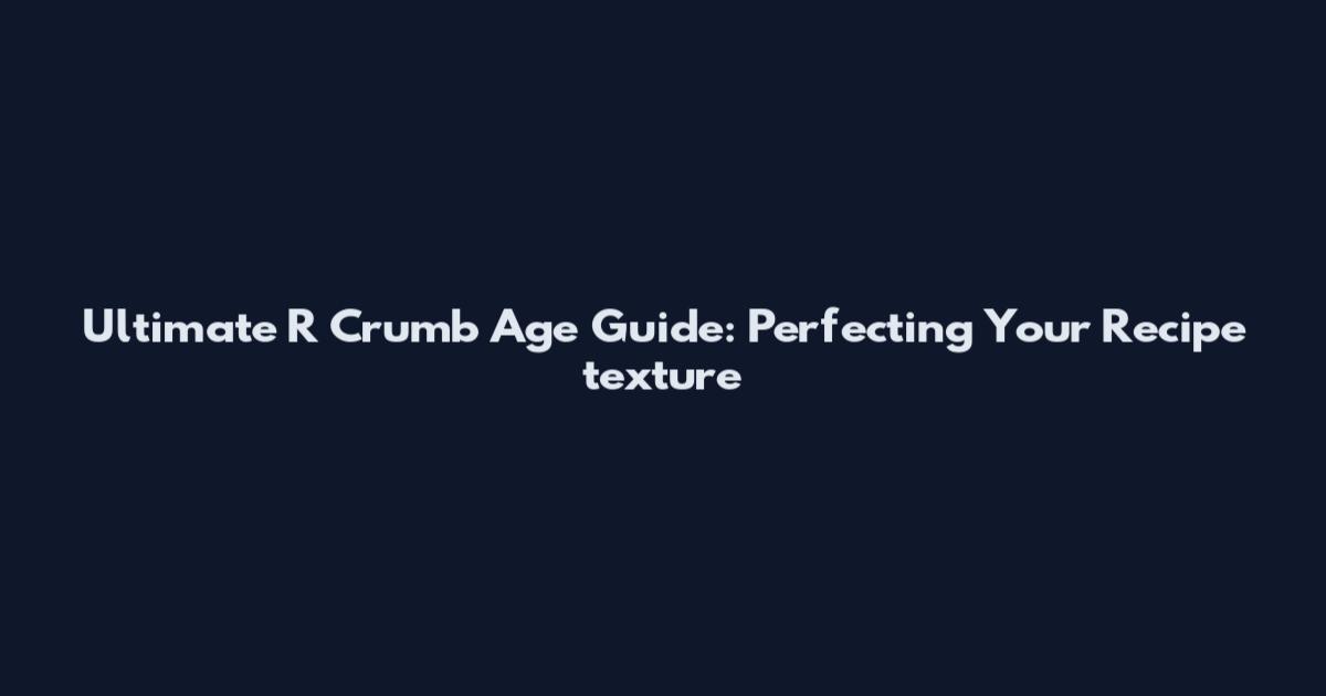Ultimate R Crumb Age Guide: Perfecting Your Recipe texture