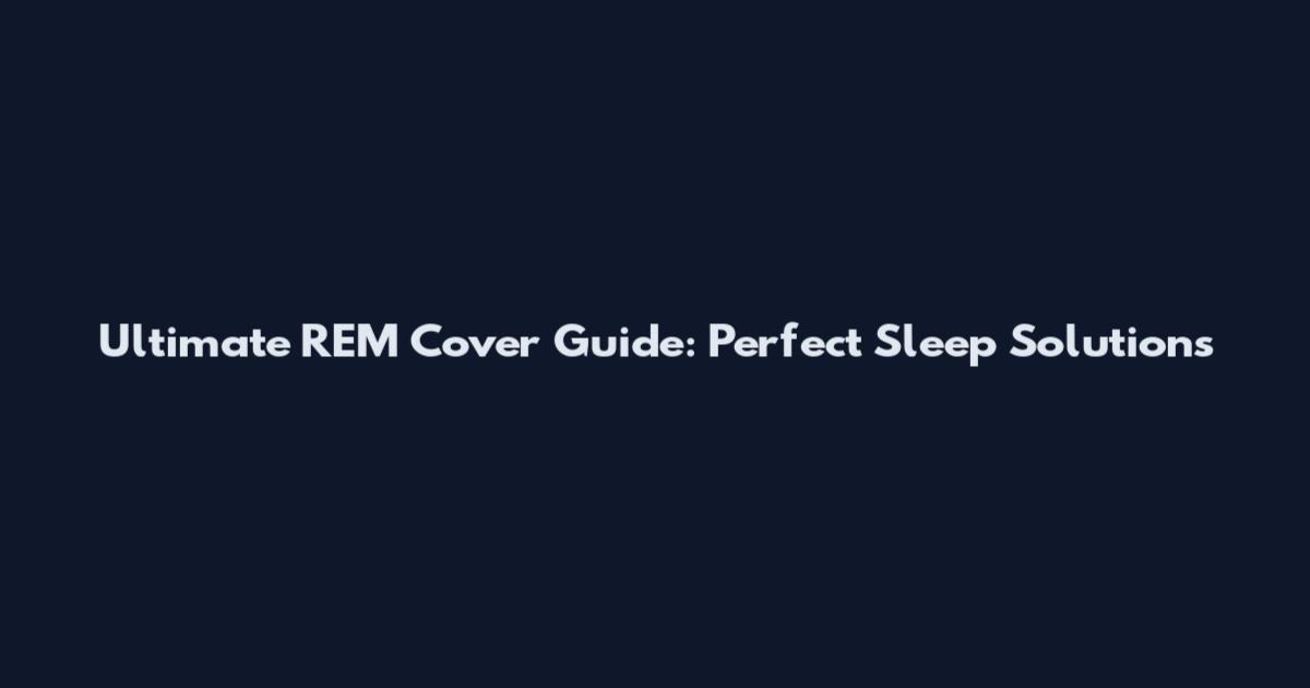 Ultimate REM Cover Guide: Perfect Sleep Solutions