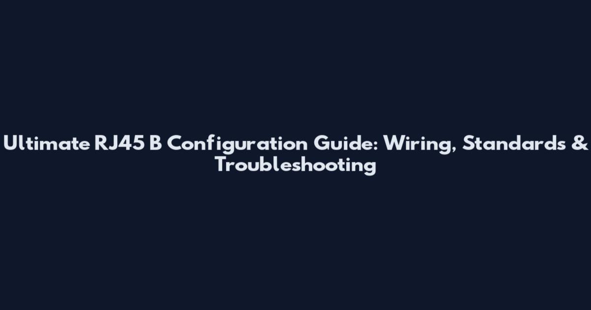 Ultimate RJ45 B Configuration Guide: Wiring, Standards & Troubleshooting