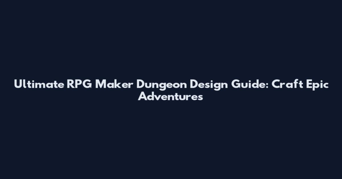 Ultimate RPG Maker Dungeon Design Guide: Craft Epic Adventures