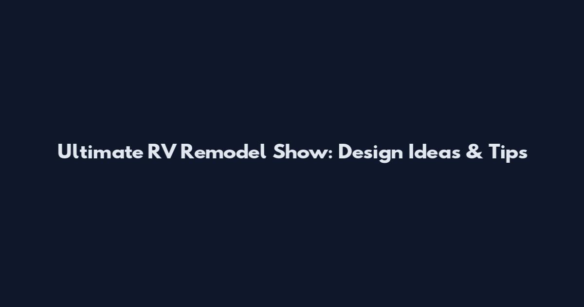 Ultimate RV Remodel Show: Design Ideas & Tips