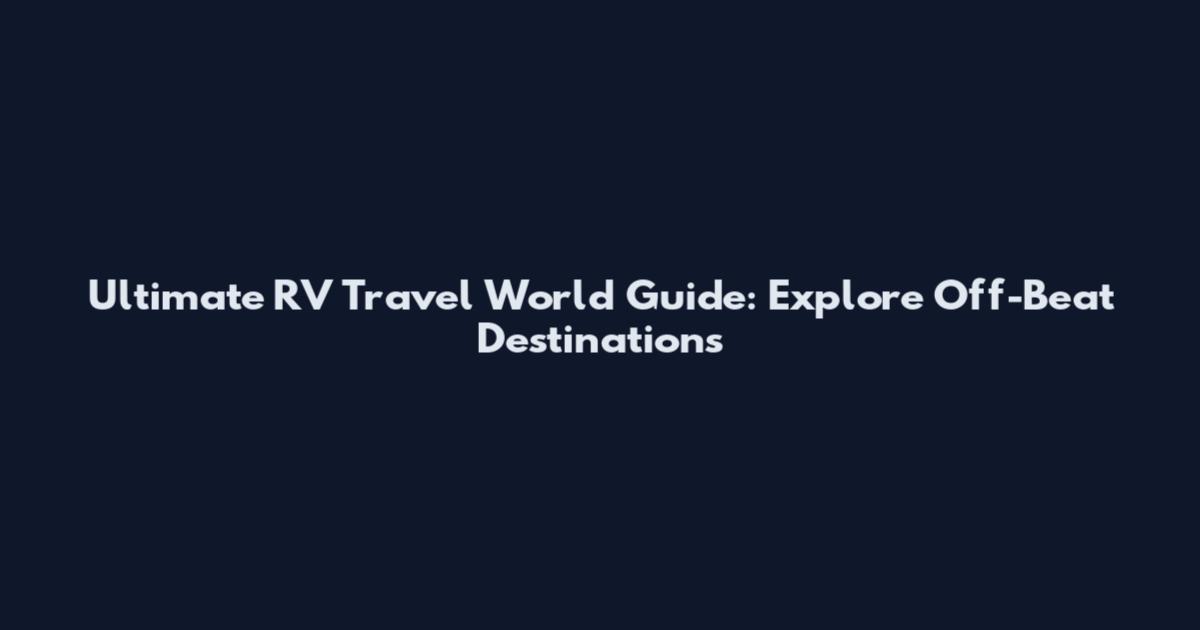 Ultimate RV Travel World Guide: Explore Off-Beat Destinations
