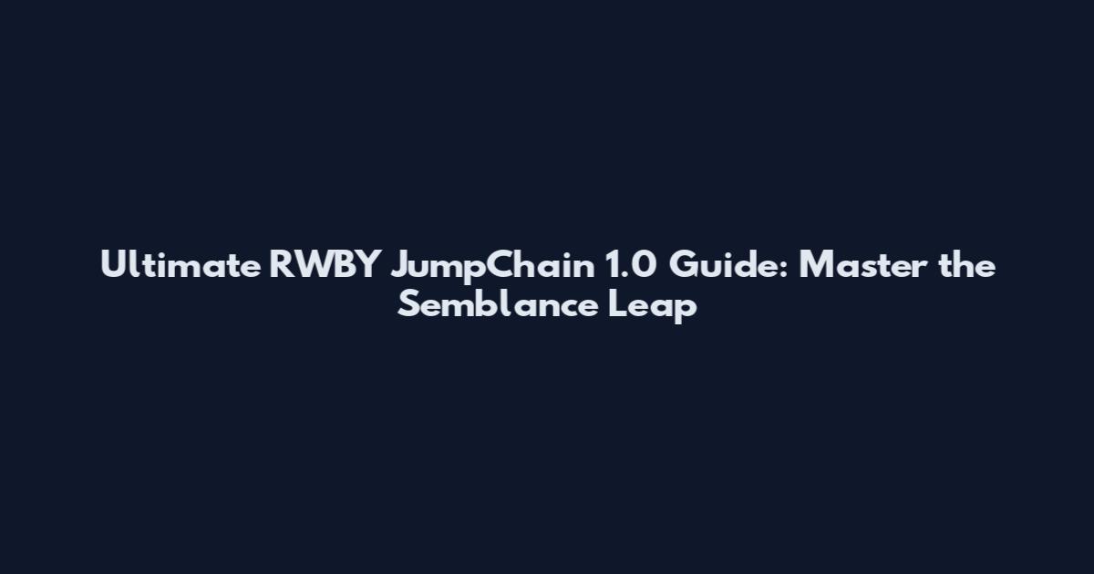 Ultimate RWBY JumpChain 1.0 Guide: Master the Semblance Leap