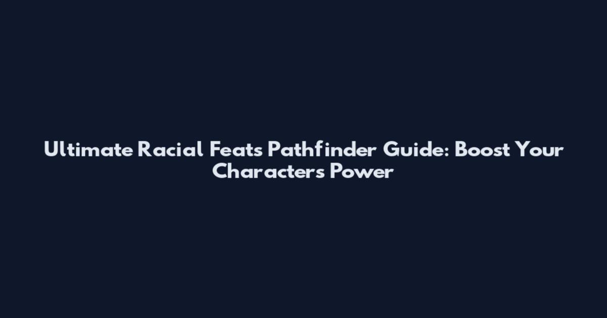 Ultimate Racial Feats Pathfinder Guide: Boost Your Character's Power