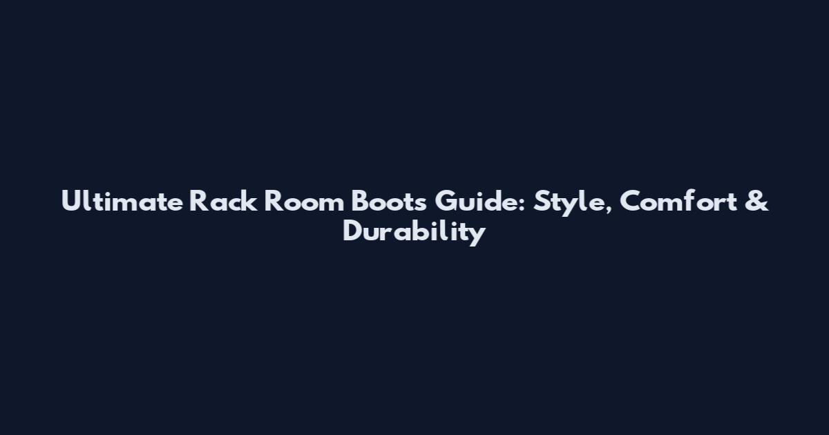 Ultimate Rack Room Boots Guide: Style, Comfort & Durability
