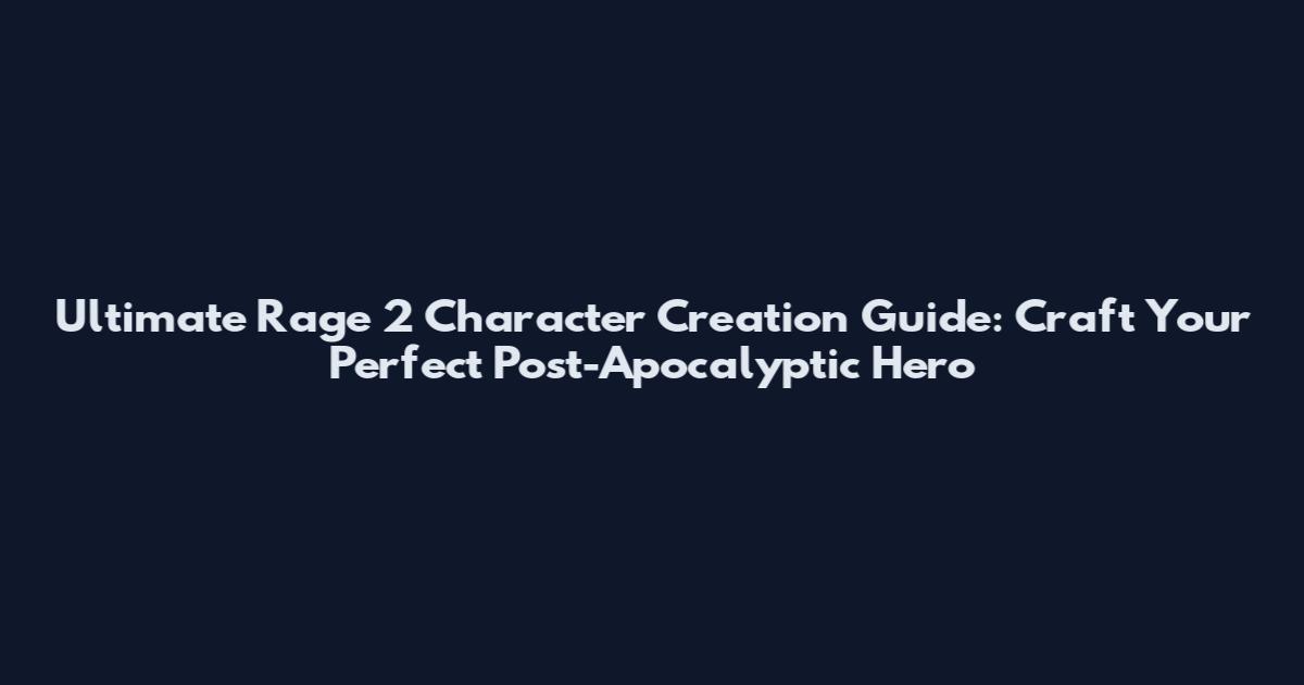 Ultimate Rage 2 Character Creation Guide: Craft Your Perfect Post-Apocalyptic Hero