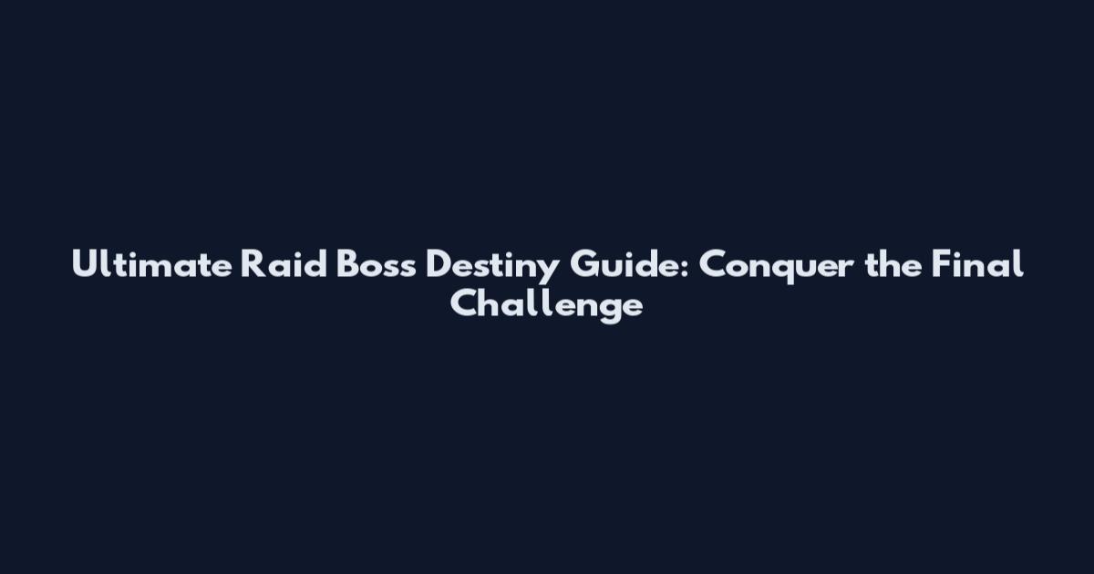 Ultimate Raid Boss Destiny Guide: Conquer the Final Challenge