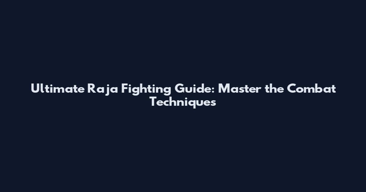Ultimate Raja Fighting Guide: Master the Combat Techniques