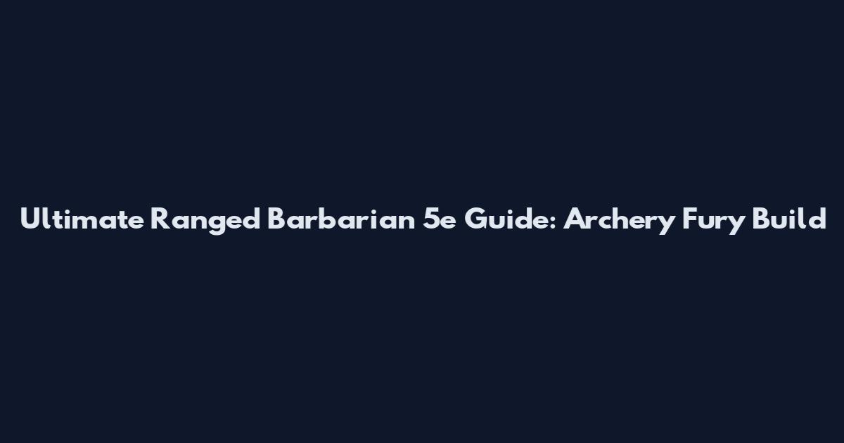 Ultimate Ranged Barbarian 5e Guide: Archery Fury Build