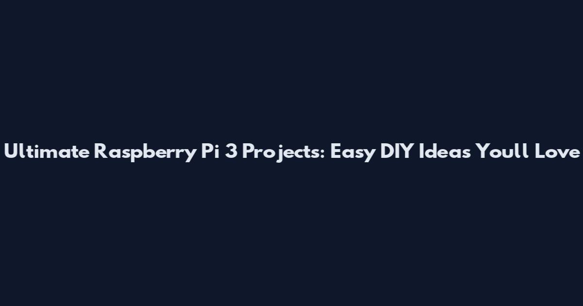 Ultimate Raspberry Pi 3 Projects: Easy DIY Ideas You'll Love